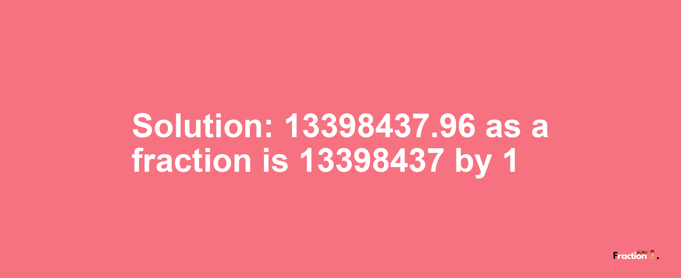 Solution:13398437.96 as a fraction is 13398437/1